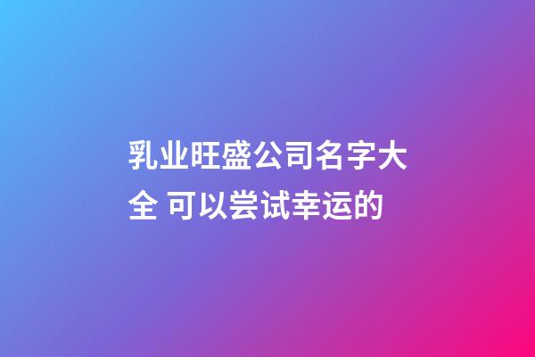 乳业旺盛公司名字大全 可以尝试幸运的-第1张-公司起名-玄机派